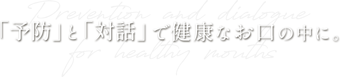「予防」と「対話」で健康なお口の中に。